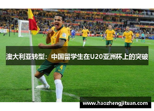 澳大利亚转型：中国留学生在U20亚洲杯上的突破