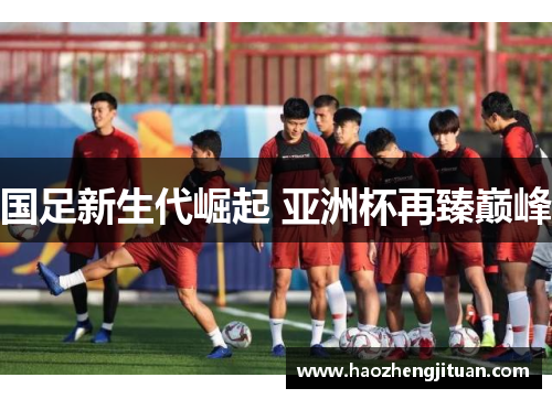 国足新生代崛起 亚洲杯再臻巅峰