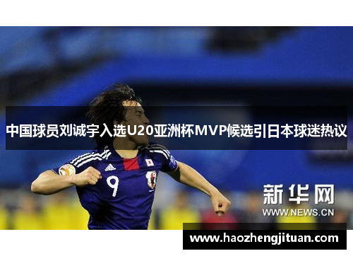 中国球员刘诚宇入选U20亚洲杯MVP候选引日本球迷热议